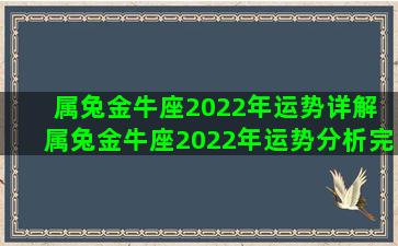 属兔金牛座2022年运势详解 属兔金牛座2022年运势分析完整版